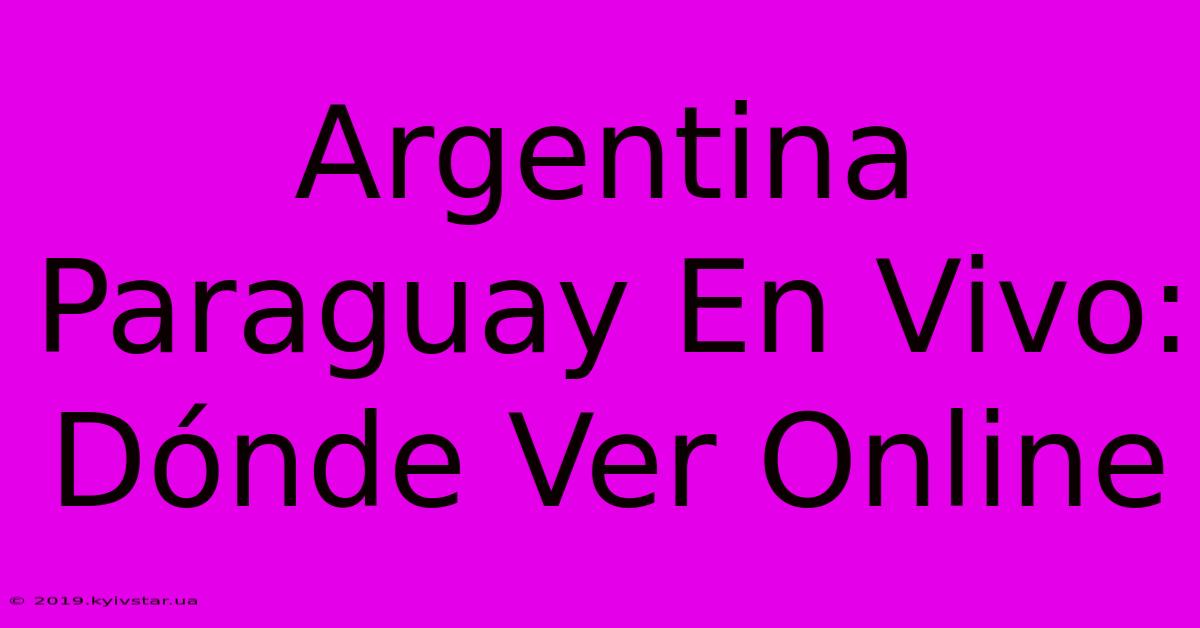 Argentina Paraguay En Vivo: Dónde Ver Online 