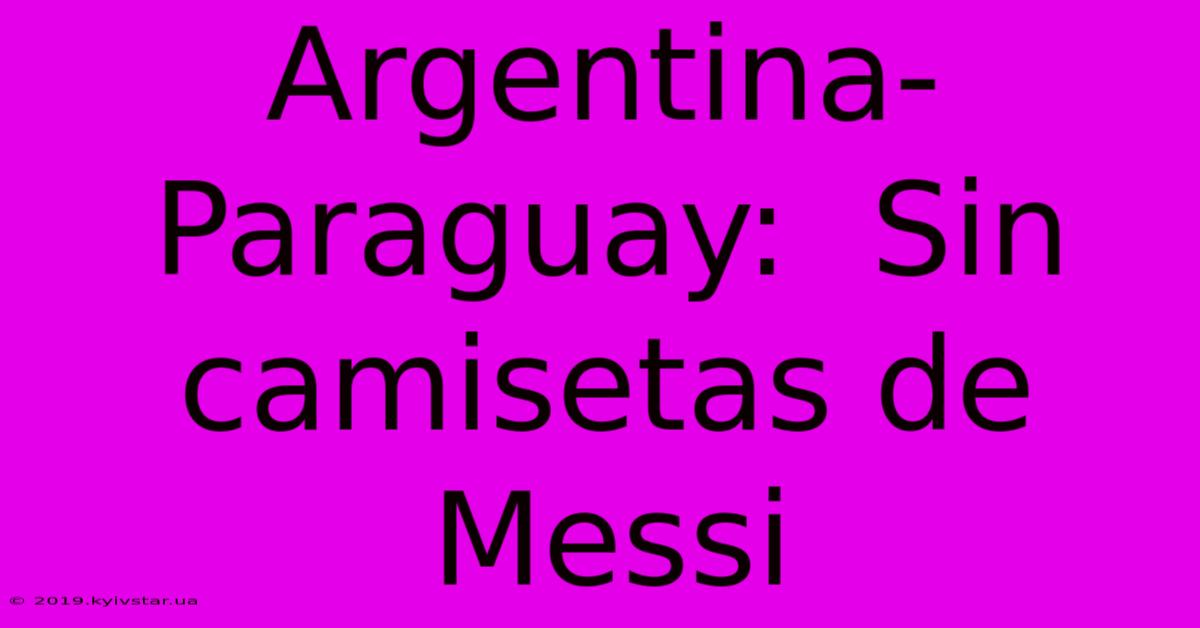 Argentina-Paraguay:  Sin Camisetas De Messi