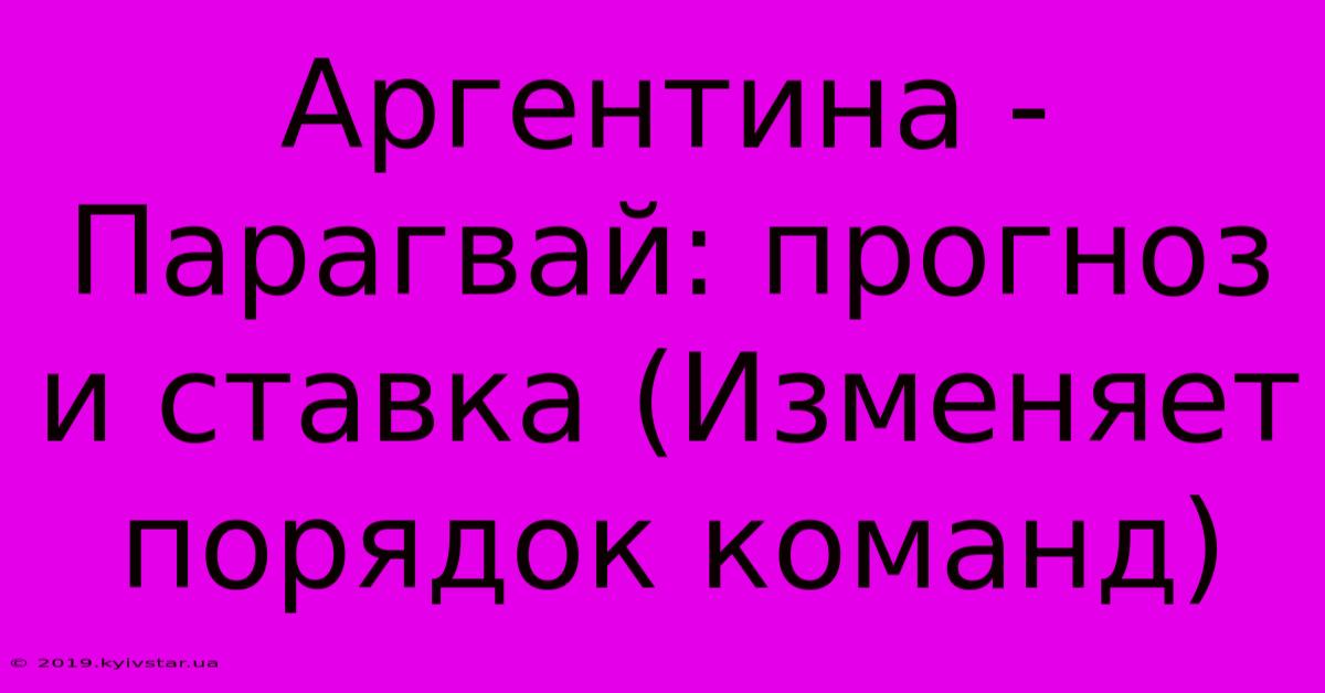 Аргентина - Парагвай: Прогноз И Ставка (Изменяет Порядок Команд)