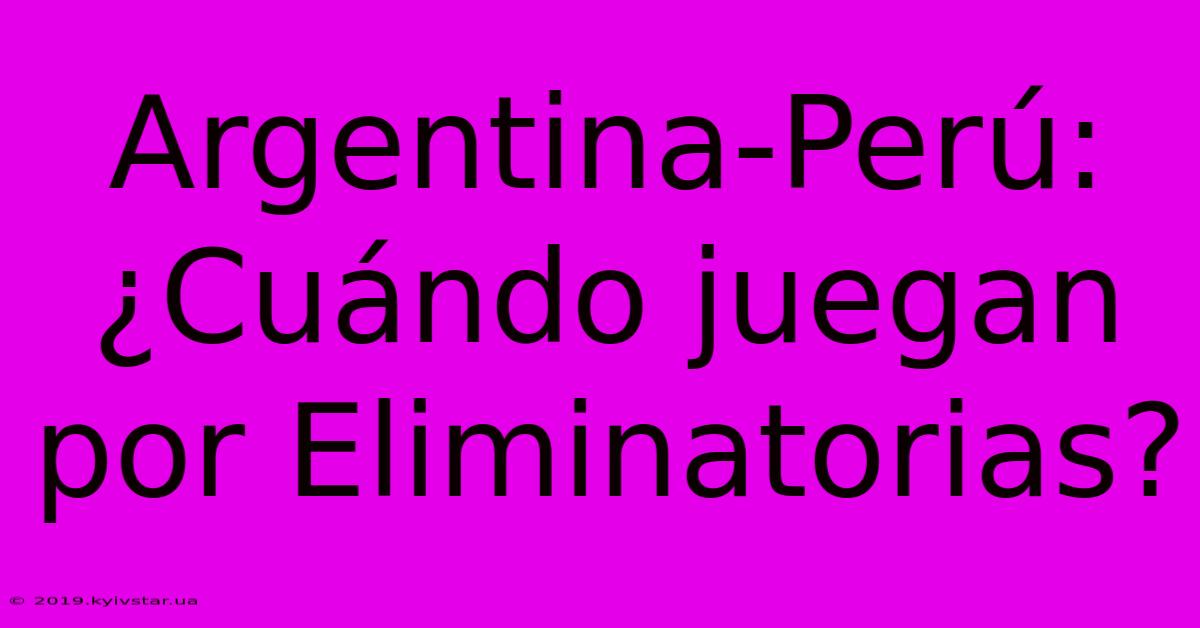 Argentina-Perú: ¿Cuándo Juegan Por Eliminatorias?