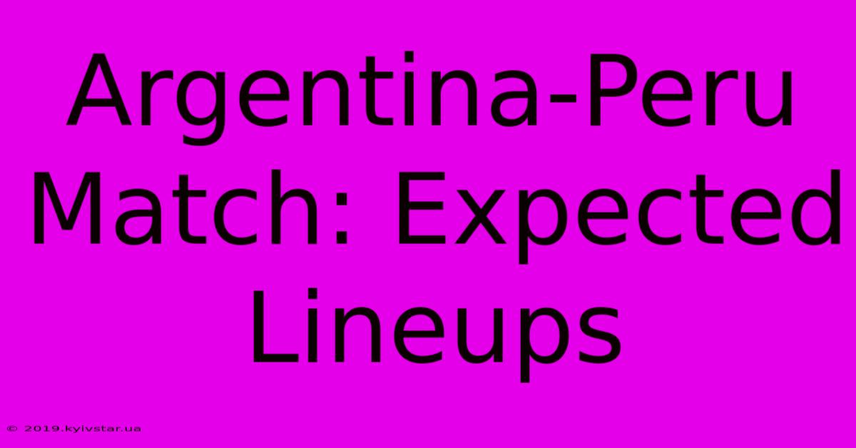 Argentina-Peru Match: Expected Lineups