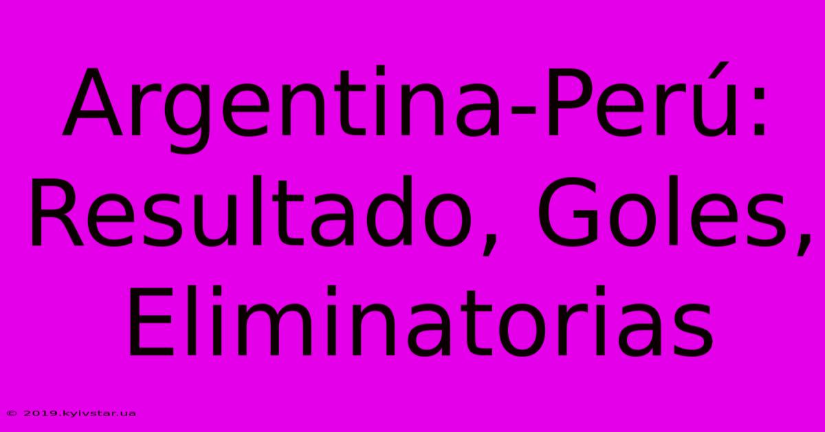 Argentina-Perú: Resultado, Goles, Eliminatorias