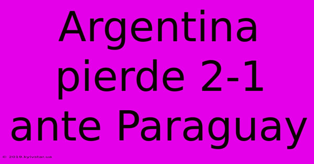 Argentina Pierde 2-1 Ante Paraguay