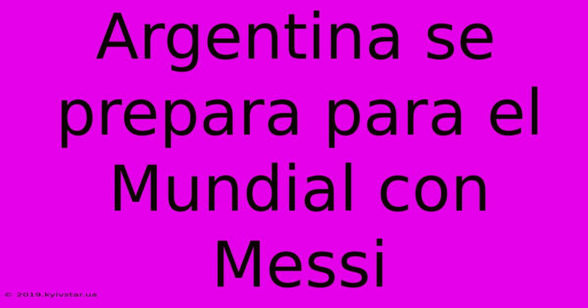 Argentina Se Prepara Para El Mundial Con Messi 