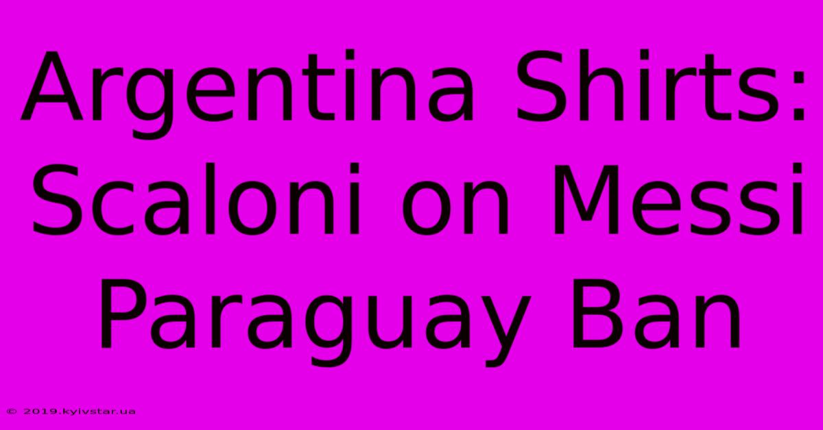 Argentina Shirts: Scaloni On Messi Paraguay Ban