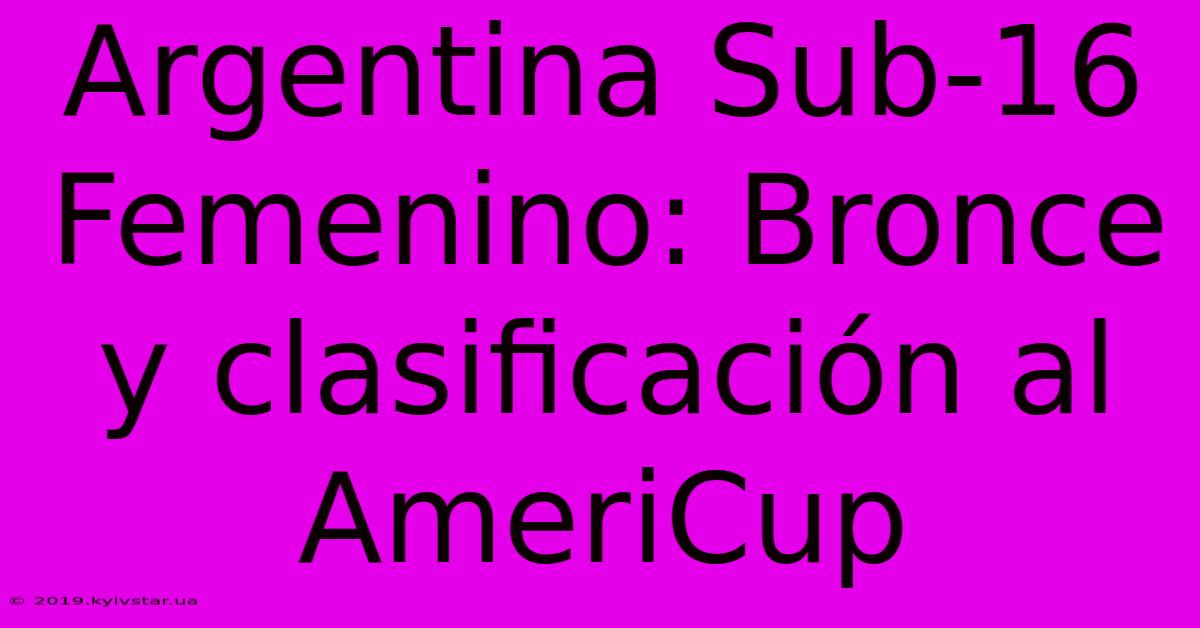 Argentina Sub-16 Femenino: Bronce Y Clasificación Al AmeriCup