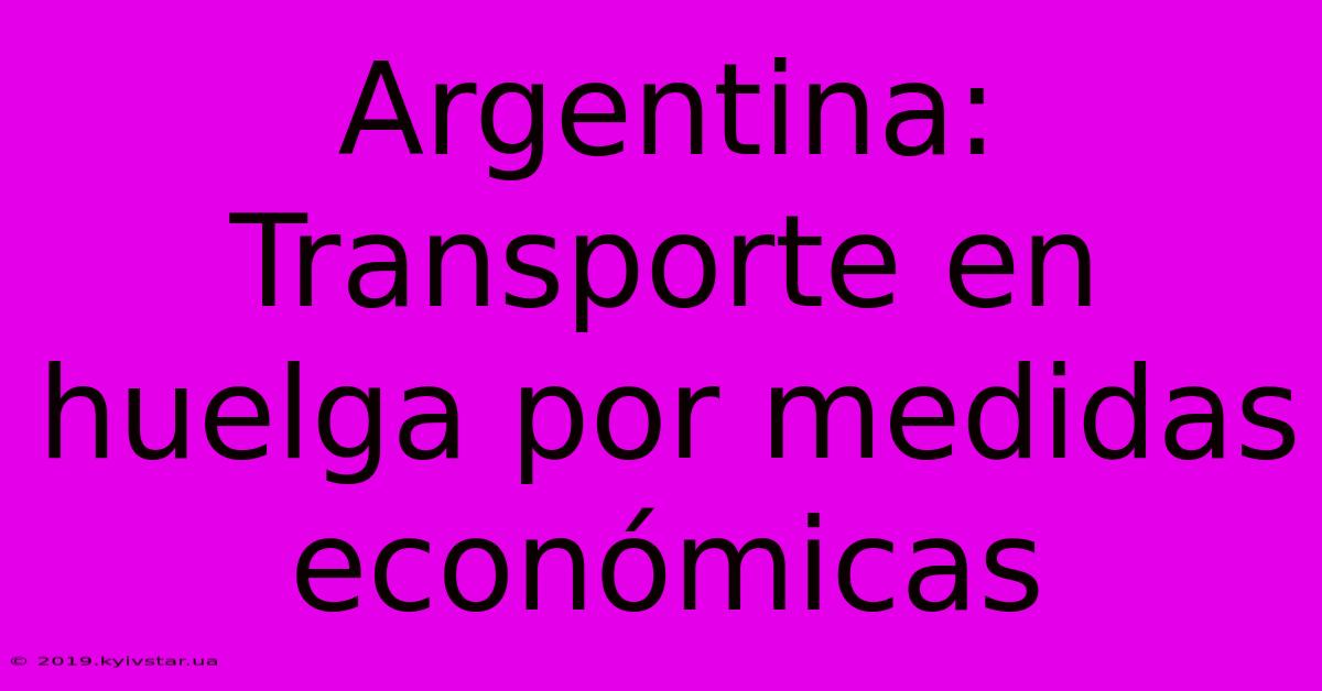 Argentina: Transporte En Huelga Por Medidas Económicas