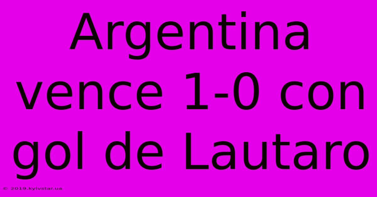 Argentina Vence 1-0 Con Gol De Lautaro