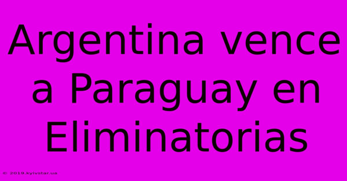 Argentina Vence A Paraguay En Eliminatorias