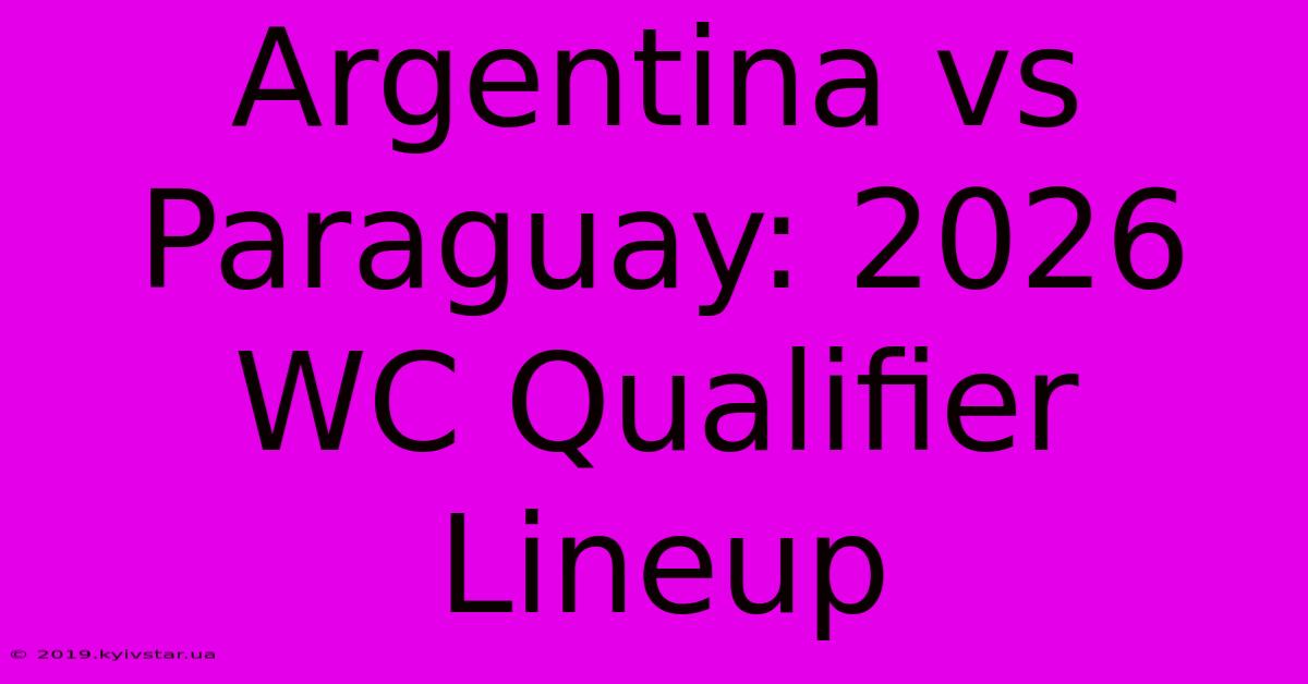 Argentina Vs Paraguay: 2026 WC Qualifier Lineup 