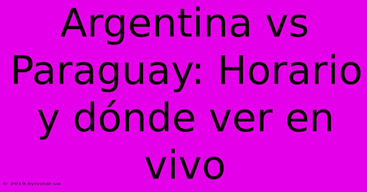 Argentina Vs Paraguay: Horario Y Dónde Ver En Vivo