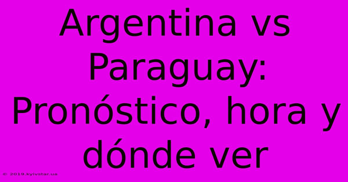 Argentina Vs Paraguay: Pronóstico, Hora Y Dónde Ver