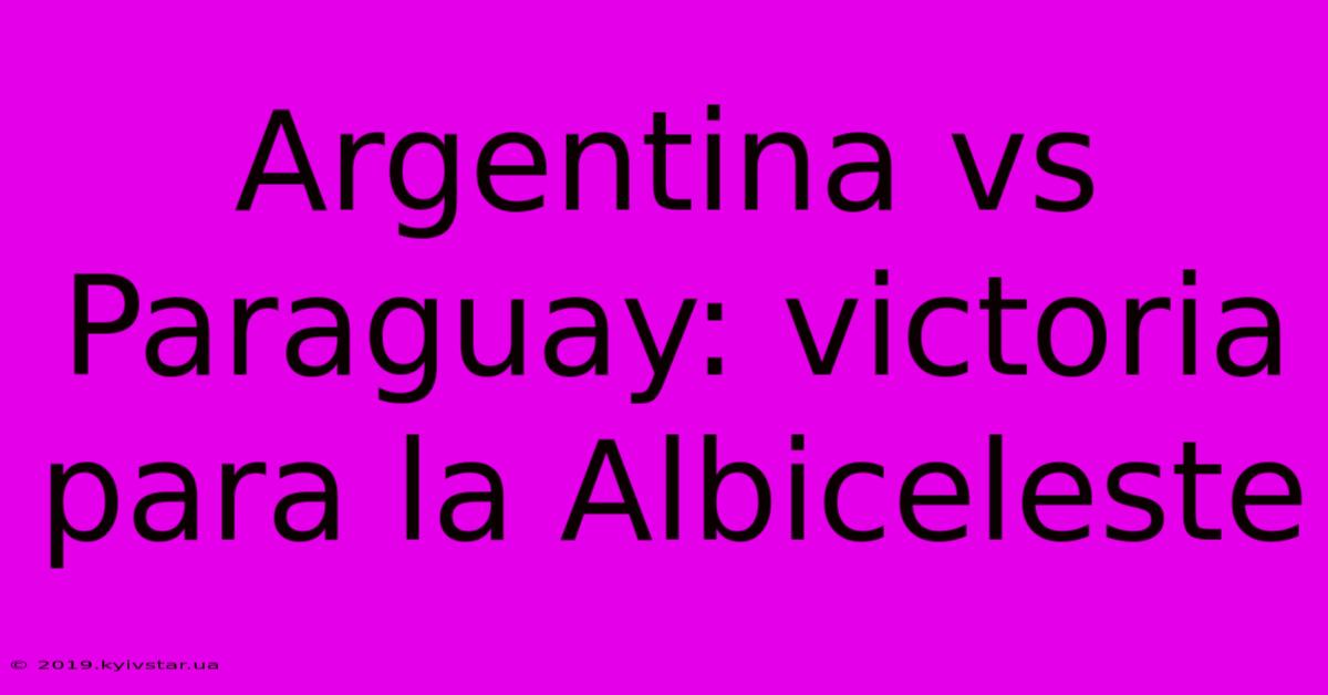 Argentina Vs Paraguay: Victoria Para La Albiceleste