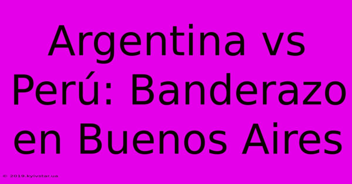 Argentina Vs Perú: Banderazo En Buenos Aires