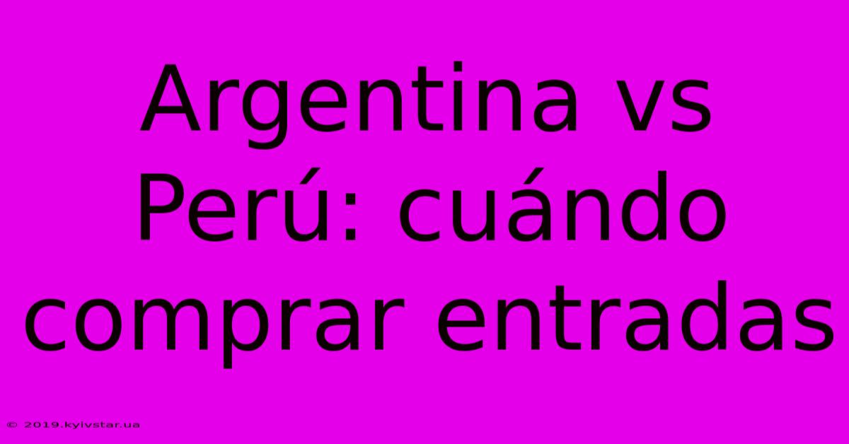 Argentina Vs Perú: Cuándo Comprar Entradas