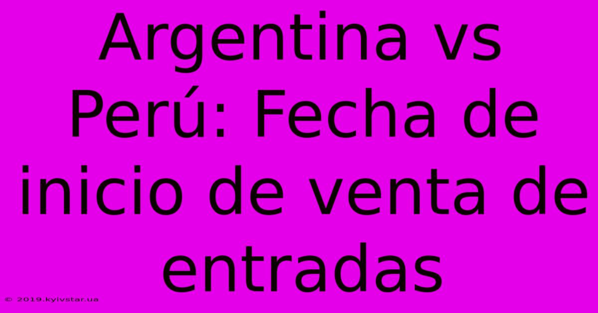 Argentina Vs Perú: Fecha De Inicio De Venta De Entradas 