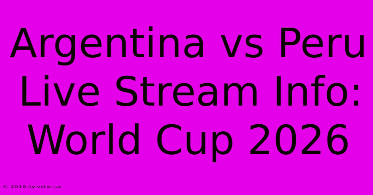 Argentina Vs Peru Live Stream Info: World Cup 2026