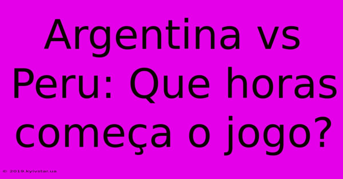 Argentina Vs Peru: Que Horas Começa O Jogo?