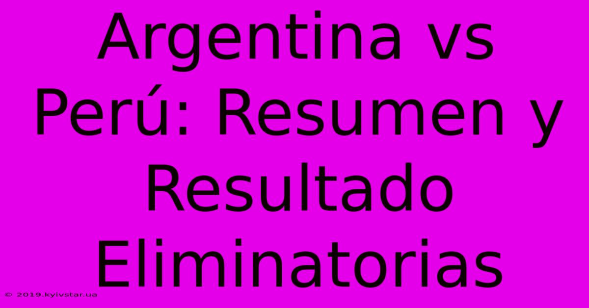 Argentina Vs Perú: Resumen Y Resultado Eliminatorias