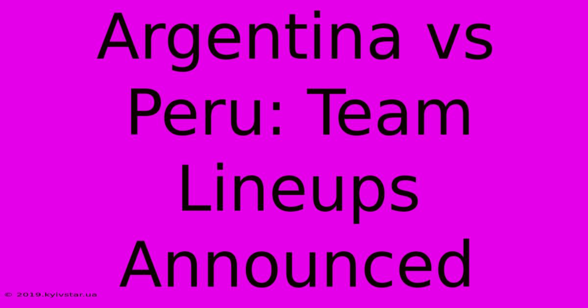 Argentina Vs Peru: Team Lineups Announced