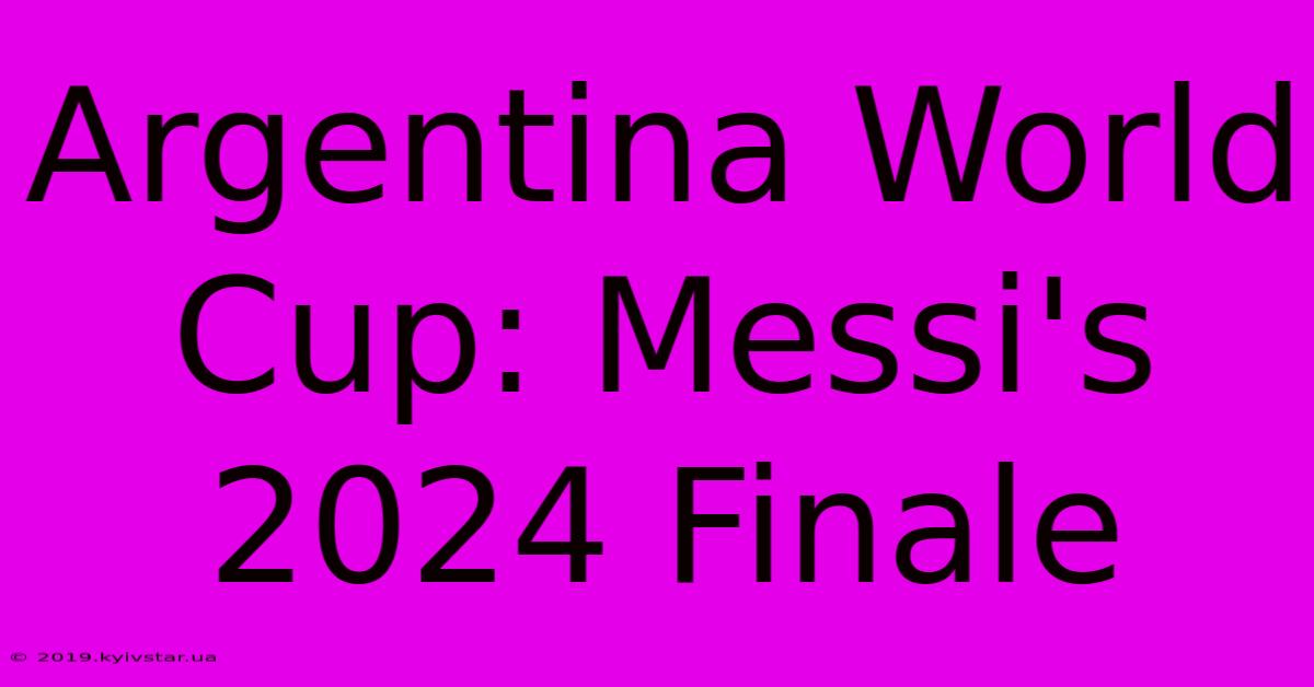 Argentina World Cup: Messi's 2024 Finale