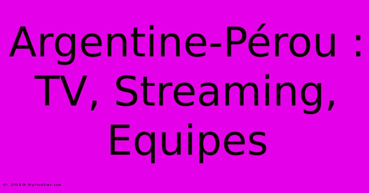 Argentine-Pérou : TV, Streaming, Equipes