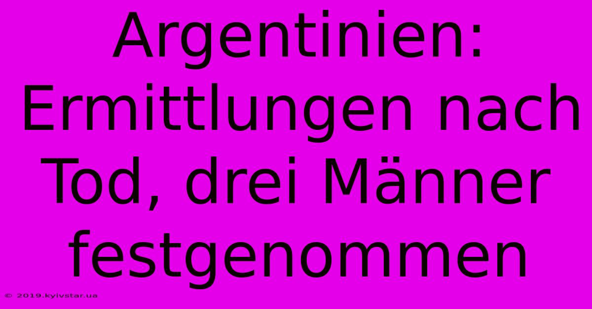 Argentinien: Ermittlungen Nach Tod, Drei Männer Festgenommen 