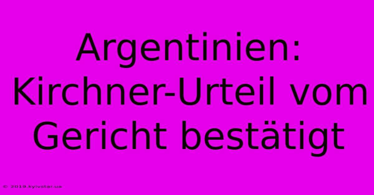 Argentinien: Kirchner-Urteil Vom Gericht Bestätigt