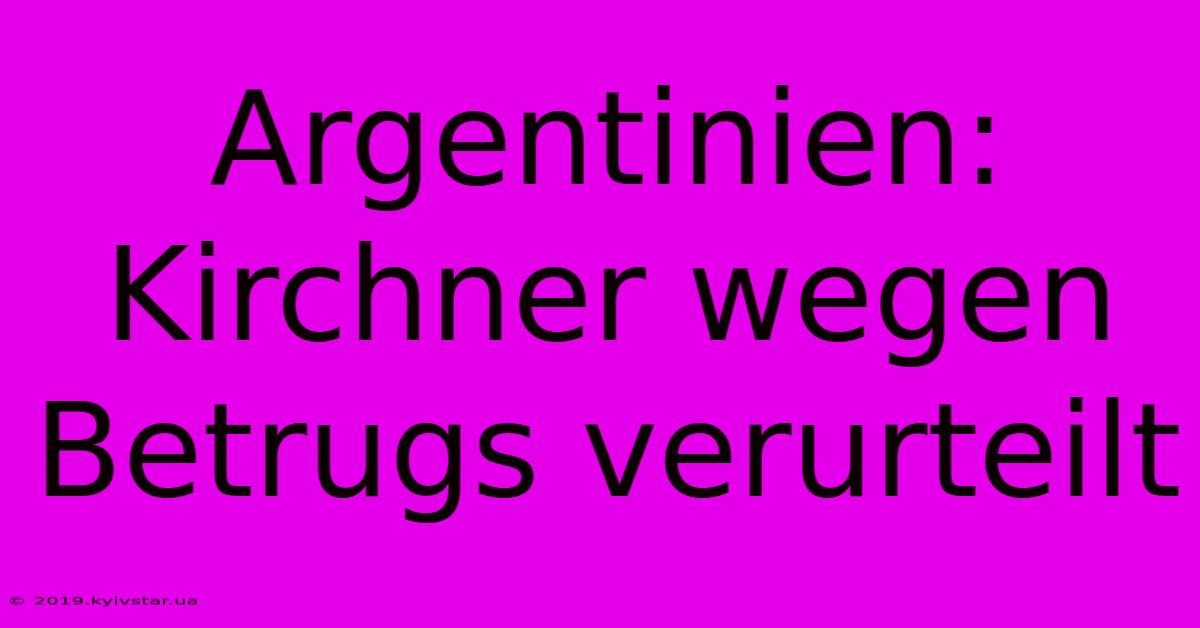 Argentinien: Kirchner Wegen Betrugs Verurteilt