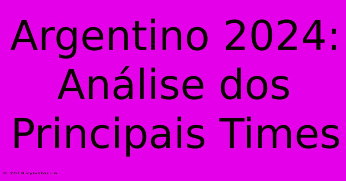 Argentino 2024: Análise Dos Principais Times