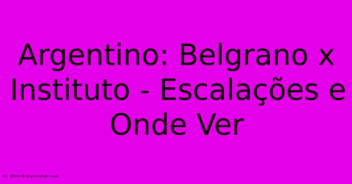 Argentino: Belgrano X Instituto - Escalações E Onde Ver