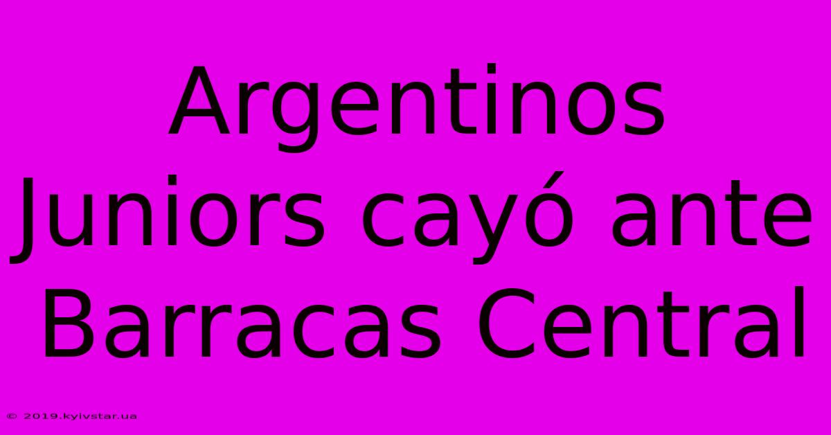 Argentinos Juniors Cayó Ante Barracas Central