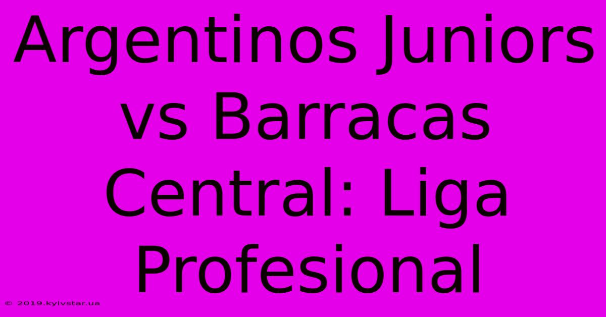 Argentinos Juniors Vs Barracas Central: Liga Profesional