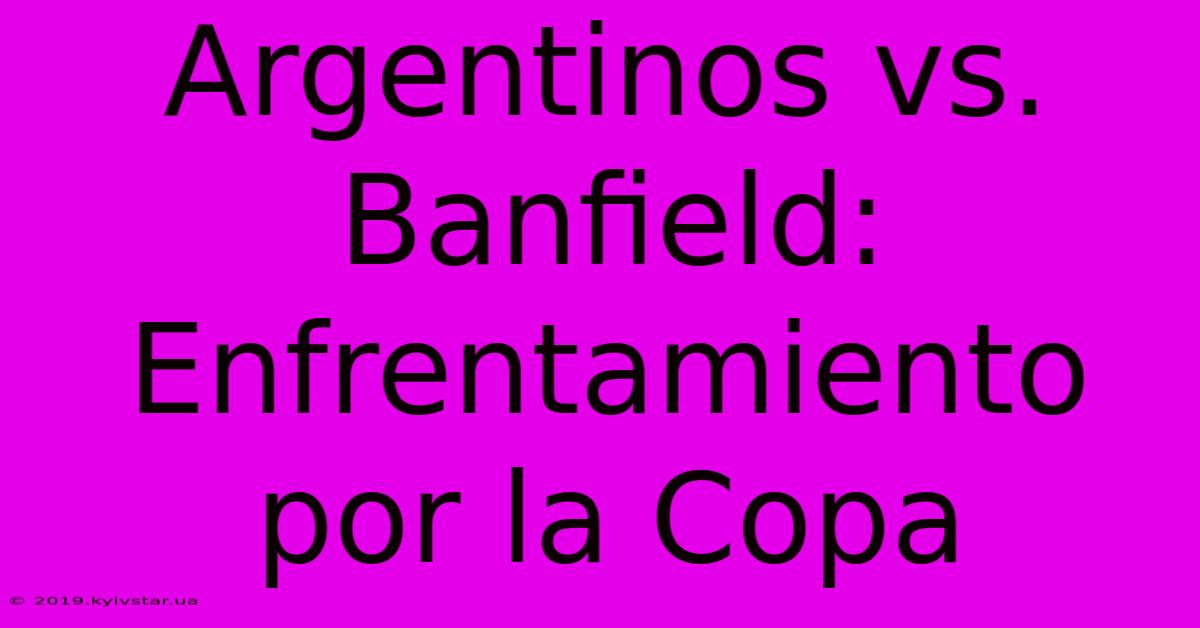 Argentinos Vs. Banfield: Enfrentamiento Por La Copa 