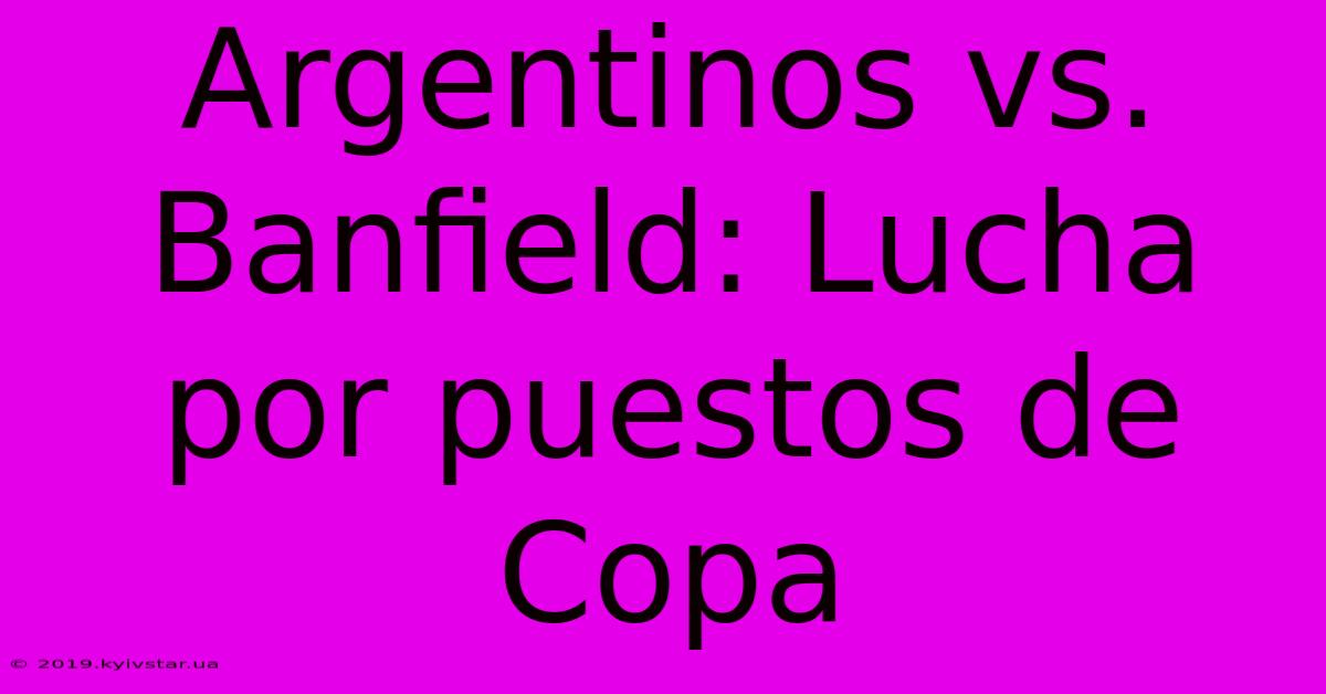 Argentinos Vs. Banfield: Lucha Por Puestos De Copa