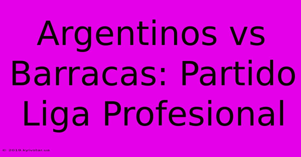 Argentinos Vs Barracas: Partido Liga Profesional