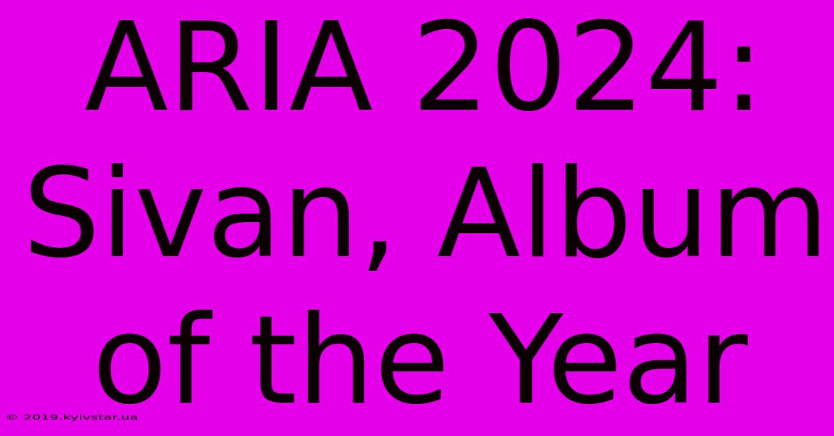 ARIA 2024: Sivan, Album Of The Year