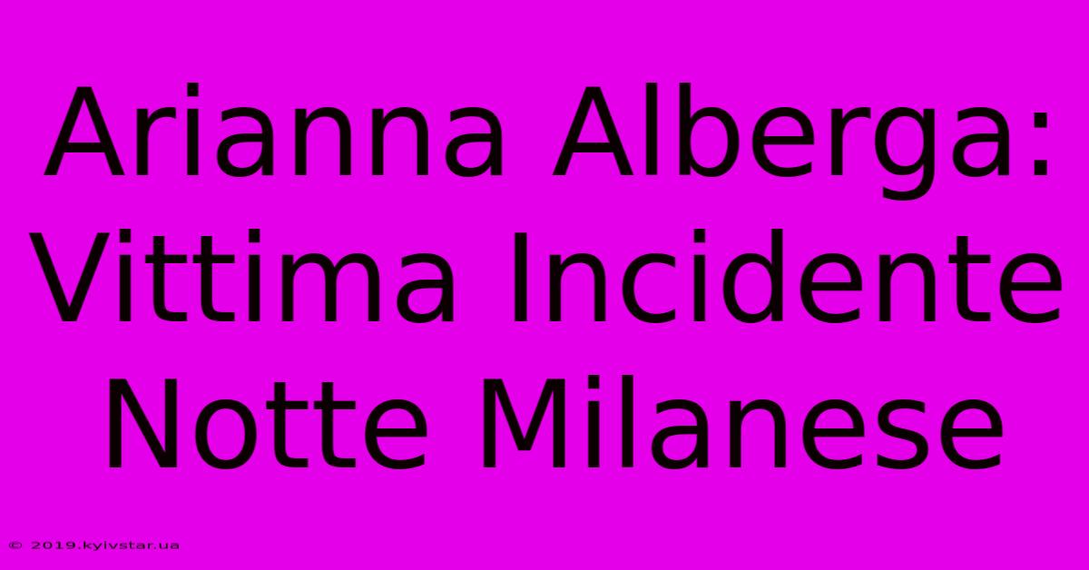 Arianna Alberga: Vittima Incidente Notte Milanese