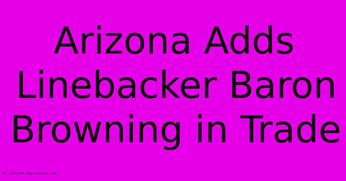 Arizona Adds Linebacker Baron Browning In Trade