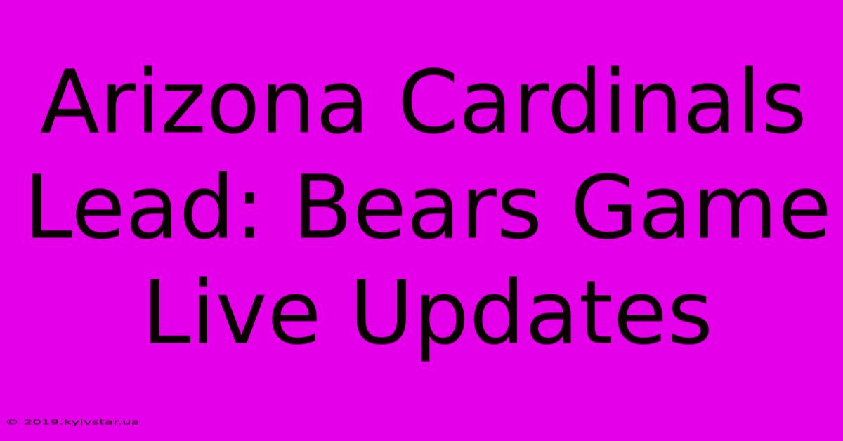 Arizona Cardinals Lead: Bears Game Live Updates 