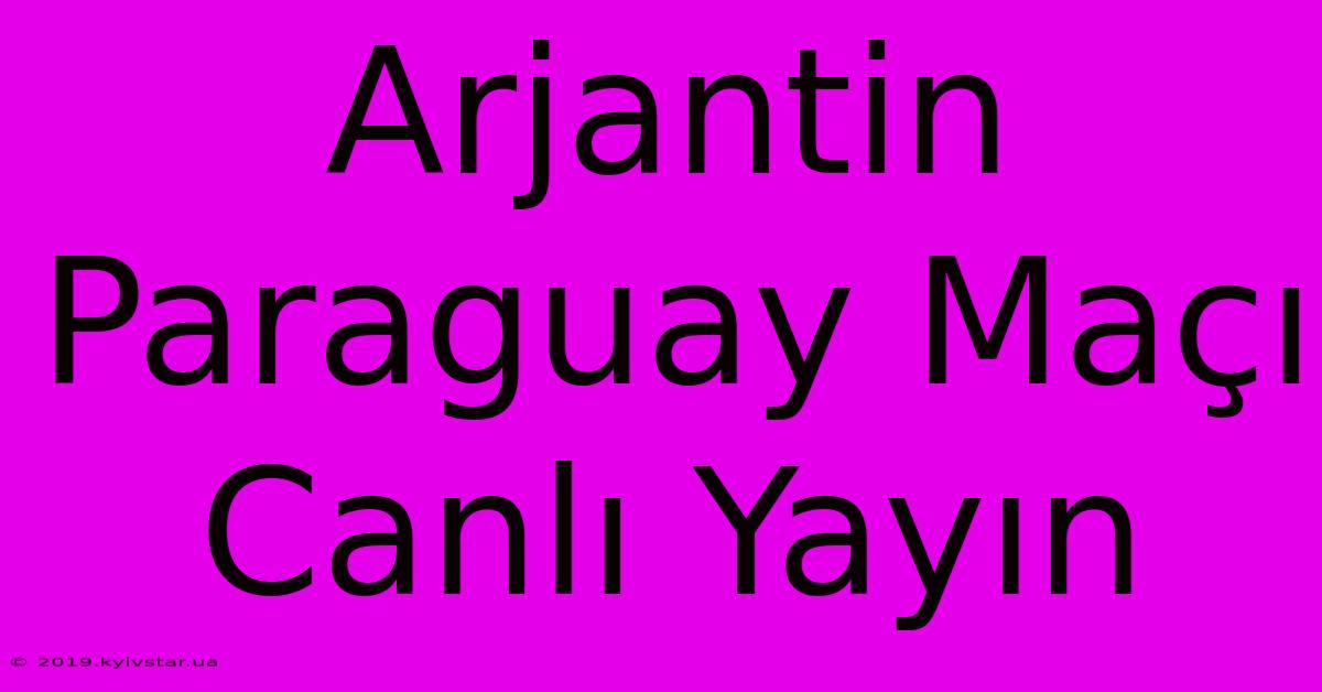 Arjantin Paraguay Maçı Canlı Yayın