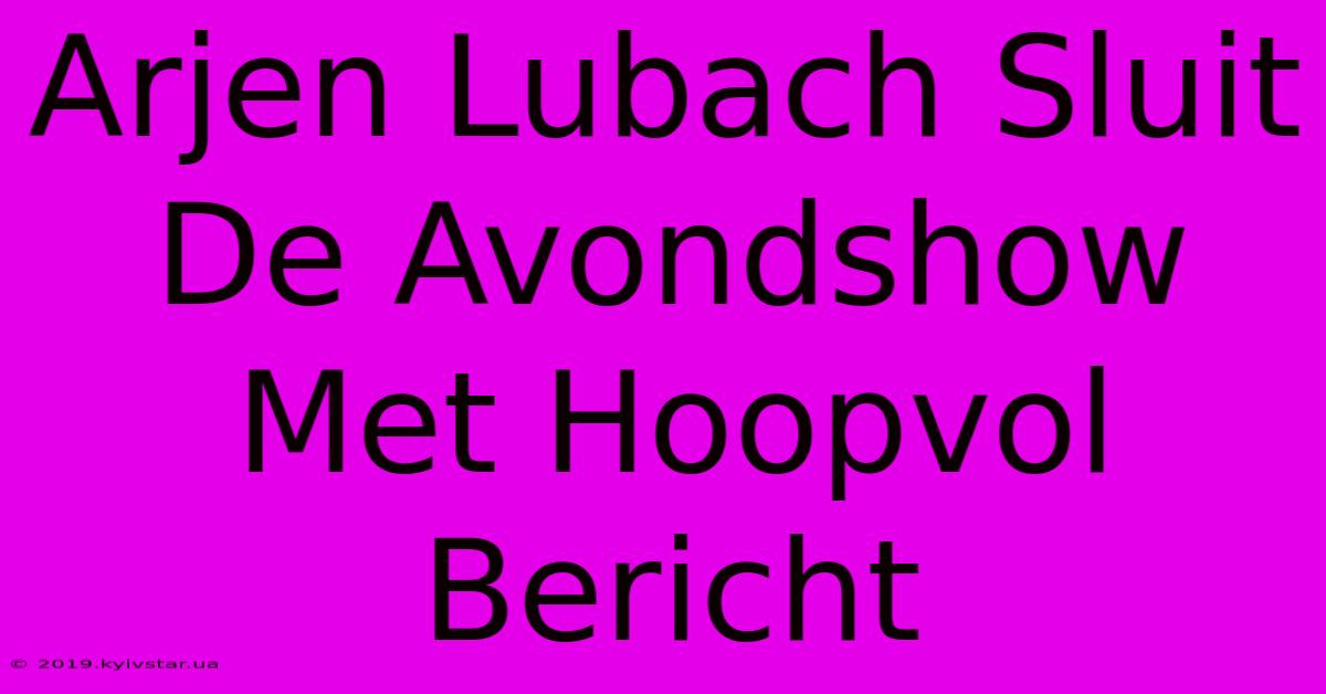 Arjen Lubach Sluit De Avondshow Met Hoopvol Bericht