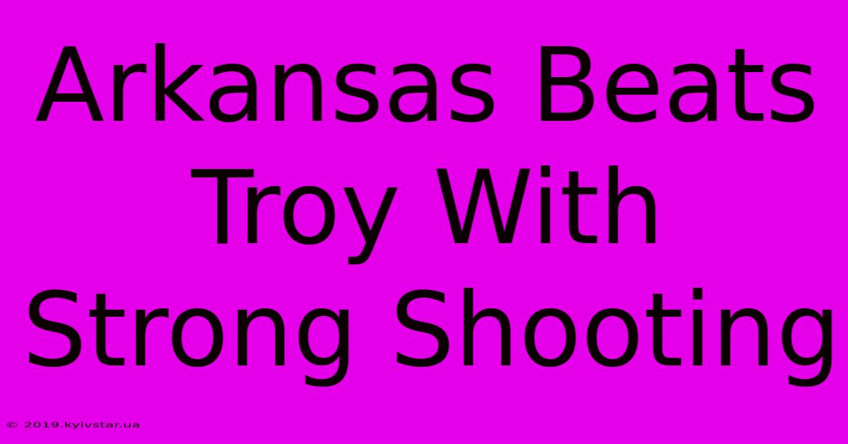 Arkansas Beats Troy With Strong Shooting