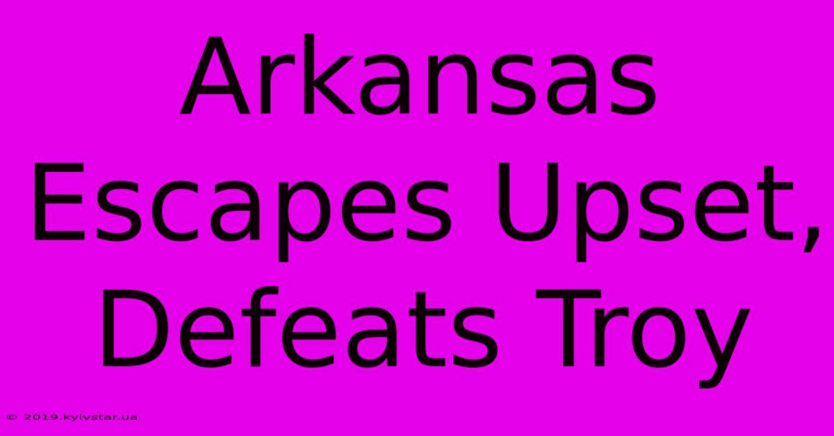 Arkansas Escapes Upset, Defeats Troy