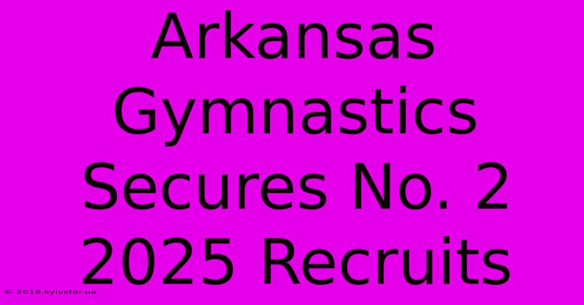 Arkansas Gymnastics Secures No. 2 2025 Recruits