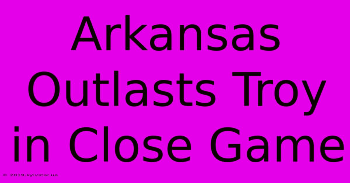 Arkansas Outlasts Troy In Close Game 