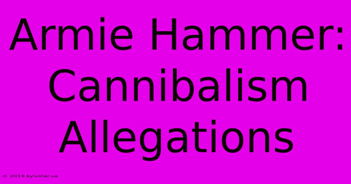 Armie Hammer: Cannibalism Allegations  