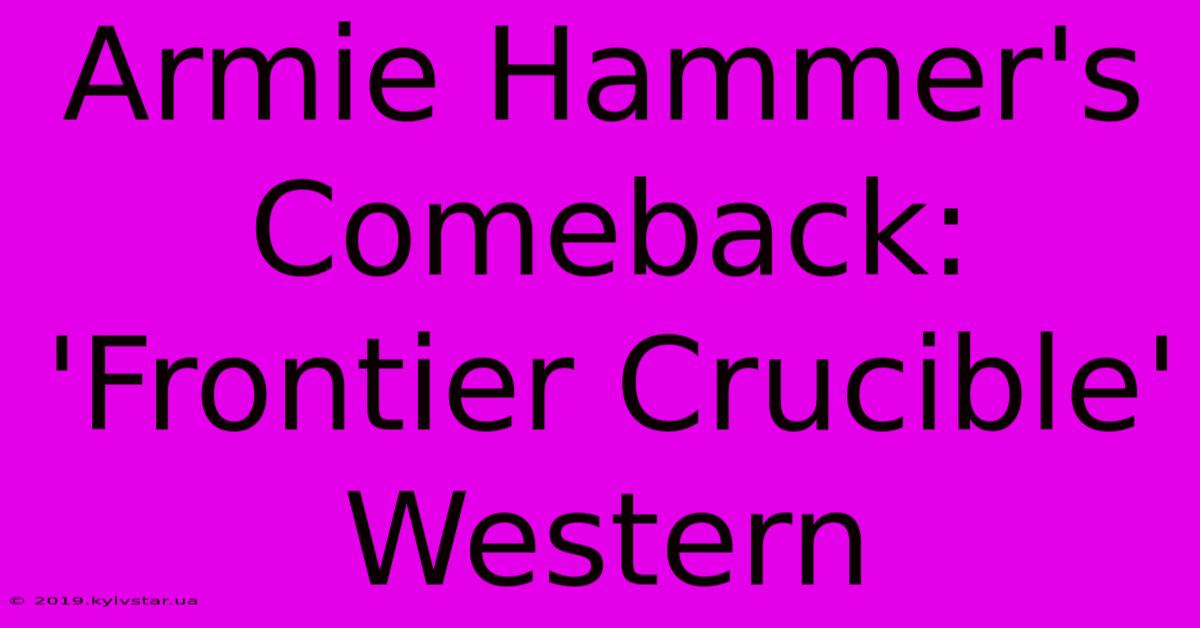 Armie Hammer's Comeback: 'Frontier Crucible' Western