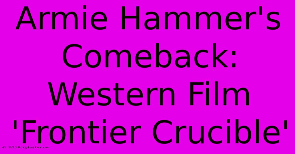 Armie Hammer's Comeback: Western Film 'Frontier Crucible'