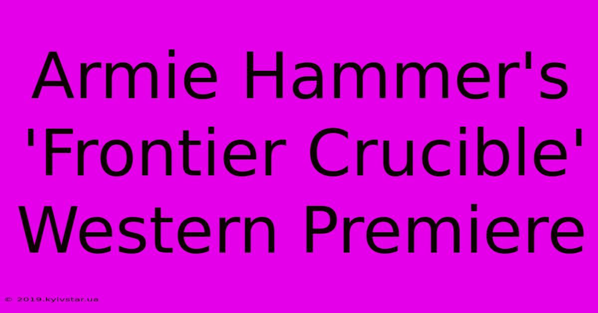 Armie Hammer's 'Frontier Crucible' Western Premiere 